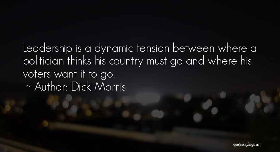 Dick Morris Quotes: Leadership Is A Dynamic Tension Between Where A Politician Thinks His Country Must Go And Where His Voters Want It