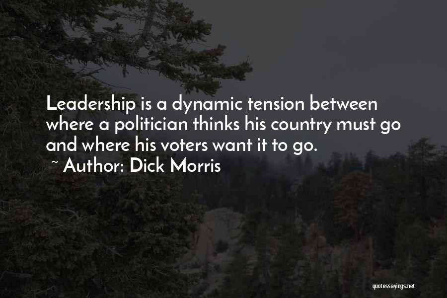 Dick Morris Quotes: Leadership Is A Dynamic Tension Between Where A Politician Thinks His Country Must Go And Where His Voters Want It