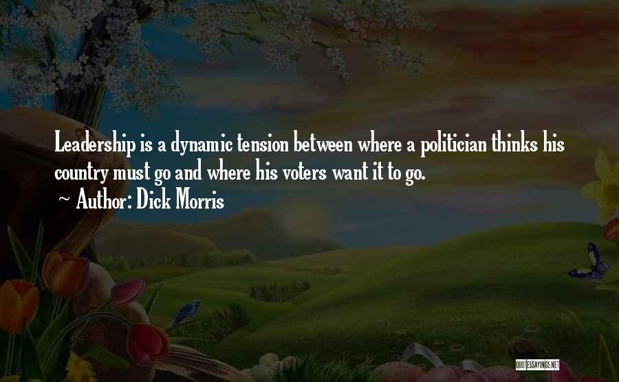 Dick Morris Quotes: Leadership Is A Dynamic Tension Between Where A Politician Thinks His Country Must Go And Where His Voters Want It