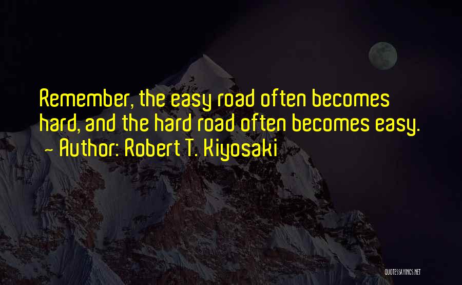 Robert T. Kiyosaki Quotes: Remember, The Easy Road Often Becomes Hard, And The Hard Road Often Becomes Easy.