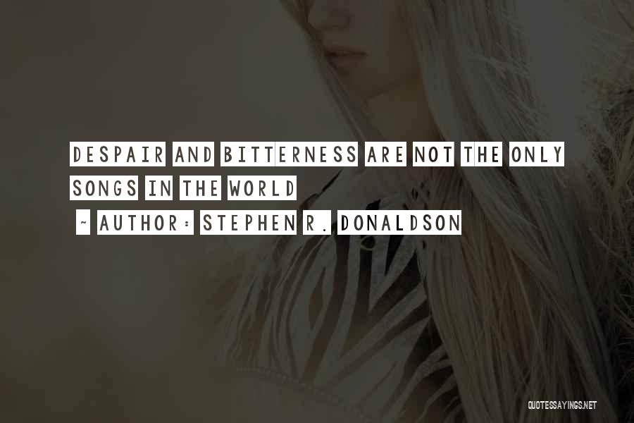 Stephen R. Donaldson Quotes: Despair And Bitterness Are Not The Only Songs In The World