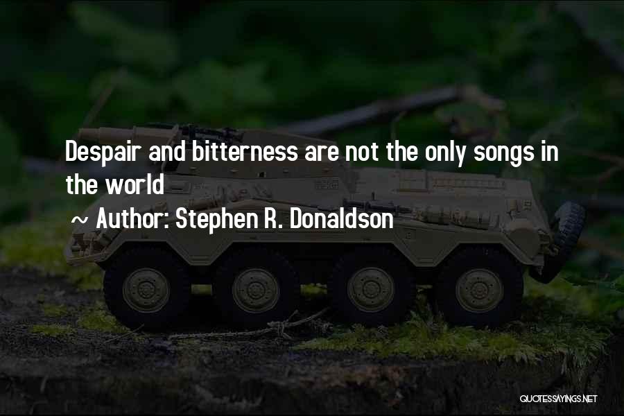 Stephen R. Donaldson Quotes: Despair And Bitterness Are Not The Only Songs In The World