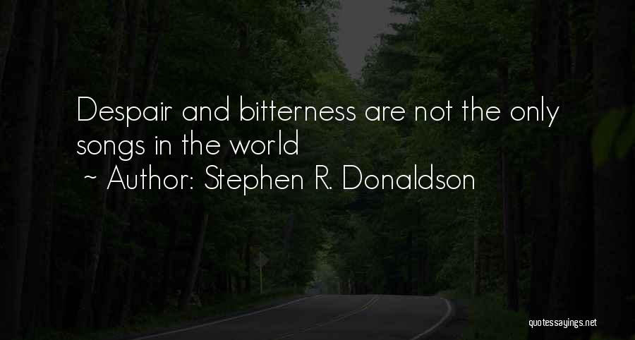Stephen R. Donaldson Quotes: Despair And Bitterness Are Not The Only Songs In The World