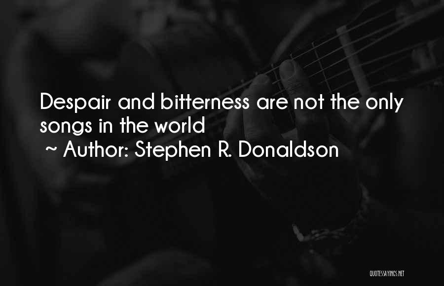 Stephen R. Donaldson Quotes: Despair And Bitterness Are Not The Only Songs In The World