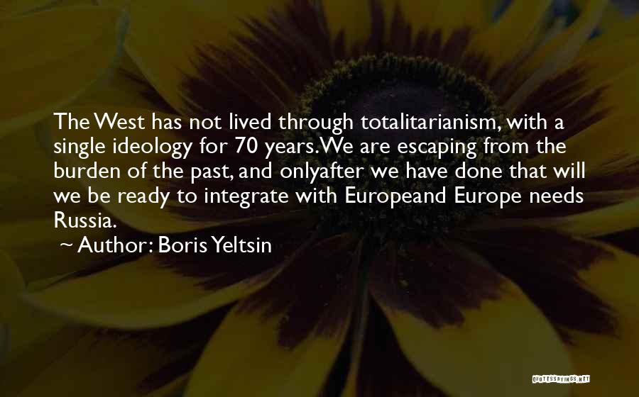 Boris Yeltsin Quotes: The West Has Not Lived Through Totalitarianism, With A Single Ideology For 70 Years.we Are Escaping From The Burden Of