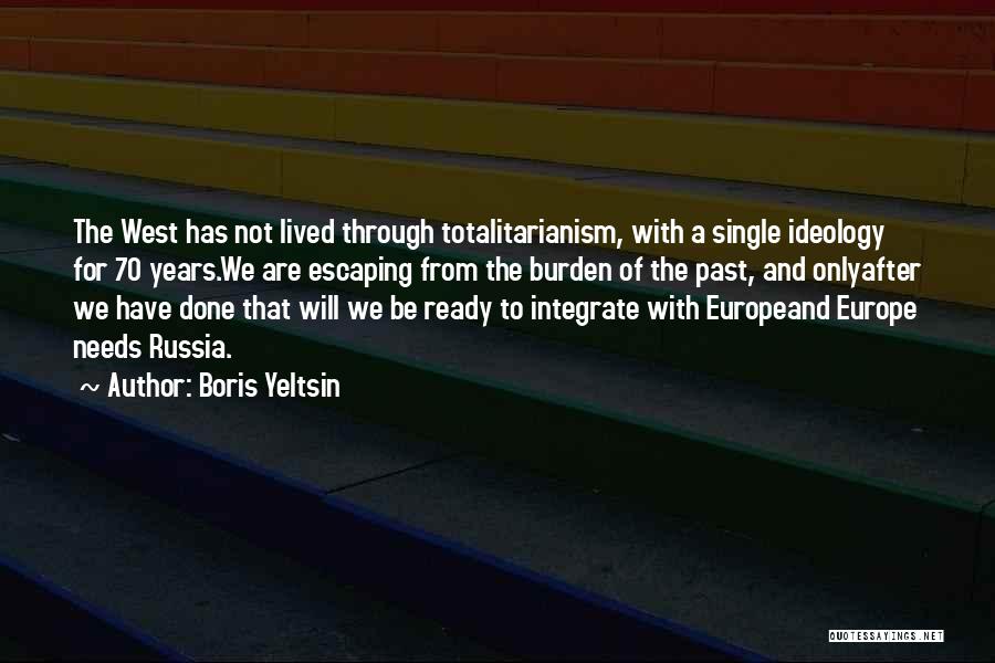 Boris Yeltsin Quotes: The West Has Not Lived Through Totalitarianism, With A Single Ideology For 70 Years.we Are Escaping From The Burden Of