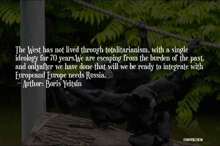 Boris Yeltsin Quotes: The West Has Not Lived Through Totalitarianism, With A Single Ideology For 70 Years.we Are Escaping From The Burden Of