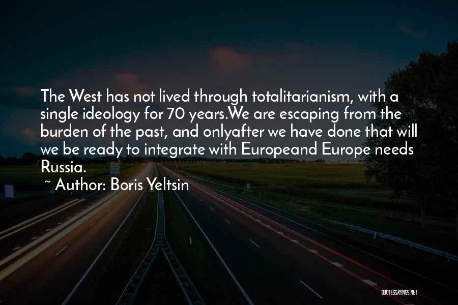 Boris Yeltsin Quotes: The West Has Not Lived Through Totalitarianism, With A Single Ideology For 70 Years.we Are Escaping From The Burden Of