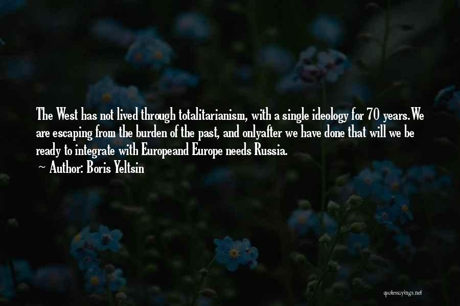 Boris Yeltsin Quotes: The West Has Not Lived Through Totalitarianism, With A Single Ideology For 70 Years.we Are Escaping From The Burden Of