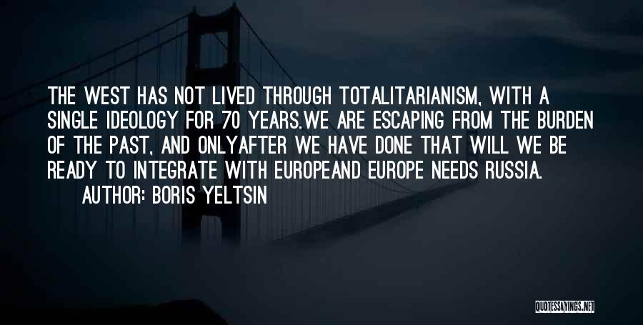 Boris Yeltsin Quotes: The West Has Not Lived Through Totalitarianism, With A Single Ideology For 70 Years.we Are Escaping From The Burden Of