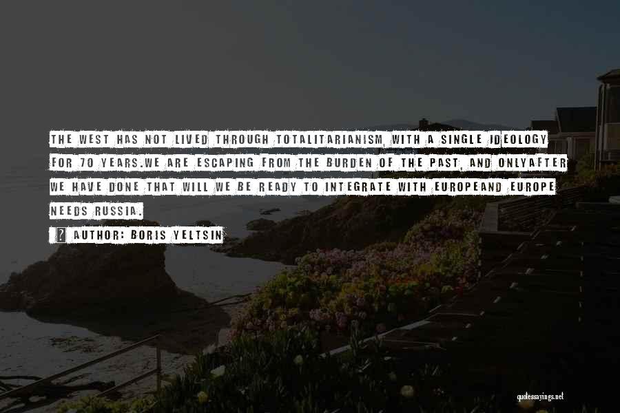 Boris Yeltsin Quotes: The West Has Not Lived Through Totalitarianism, With A Single Ideology For 70 Years.we Are Escaping From The Burden Of
