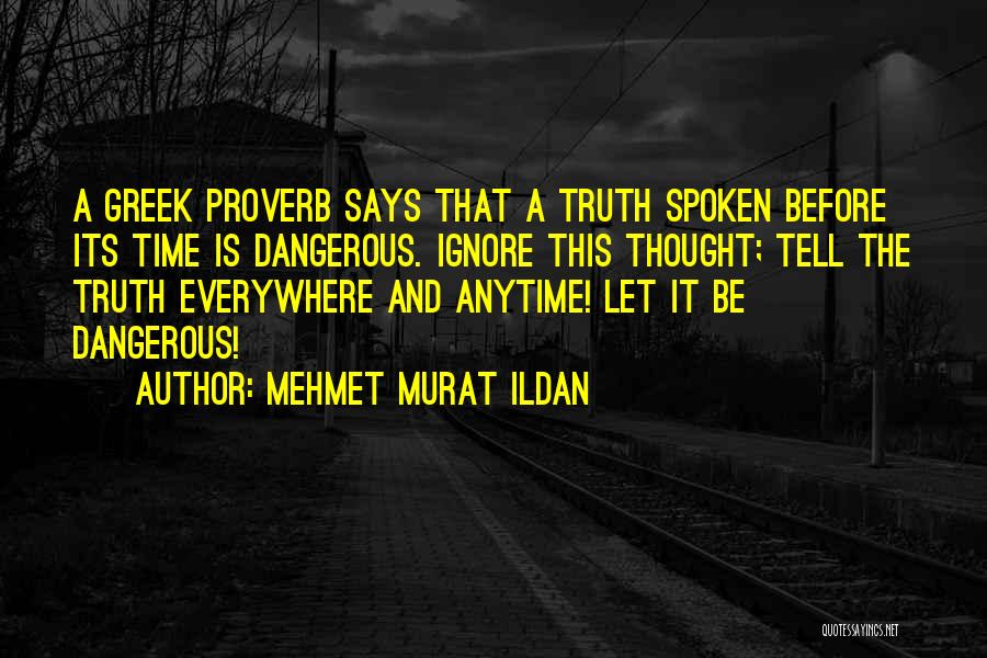 Mehmet Murat Ildan Quotes: A Greek Proverb Says That A Truth Spoken Before Its Time Is Dangerous. Ignore This Thought; Tell The Truth Everywhere