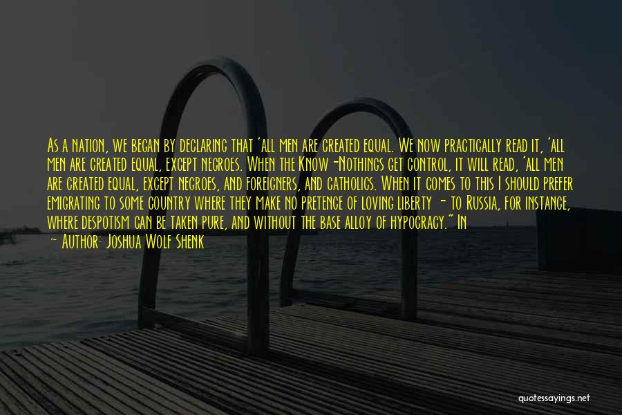 Joshua Wolf Shenk Quotes: As A Nation, We Began By Declaring That 'all Men Are Created Equal. We Now Practically Read It, 'all Men