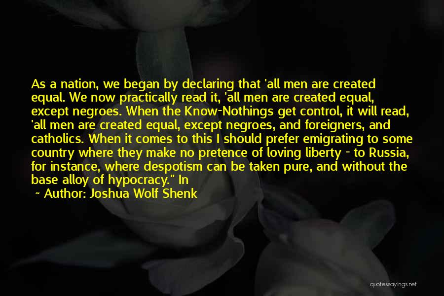 Joshua Wolf Shenk Quotes: As A Nation, We Began By Declaring That 'all Men Are Created Equal. We Now Practically Read It, 'all Men