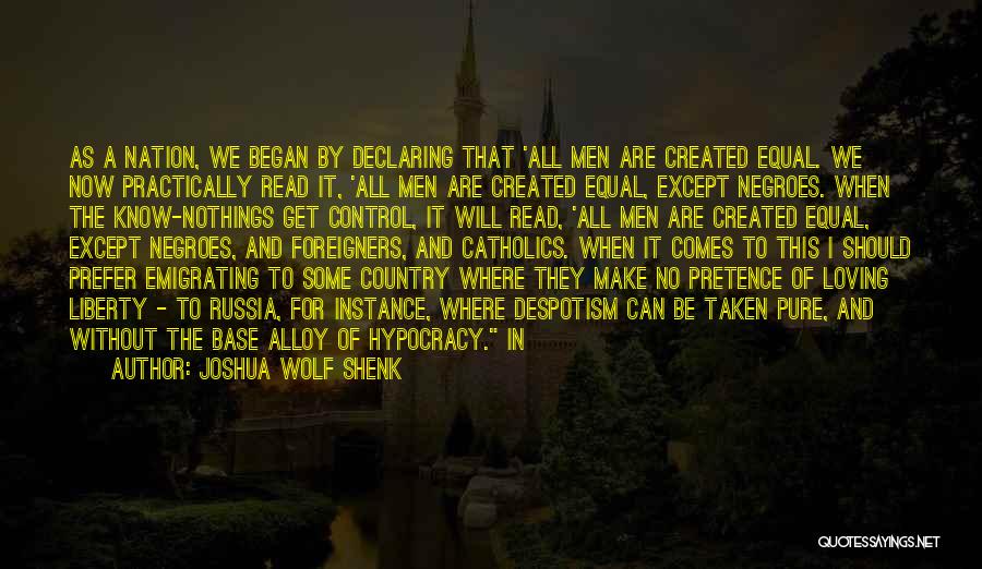 Joshua Wolf Shenk Quotes: As A Nation, We Began By Declaring That 'all Men Are Created Equal. We Now Practically Read It, 'all Men