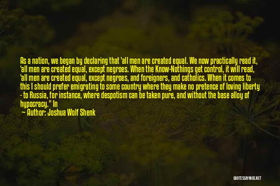 Joshua Wolf Shenk Quotes: As A Nation, We Began By Declaring That 'all Men Are Created Equal. We Now Practically Read It, 'all Men