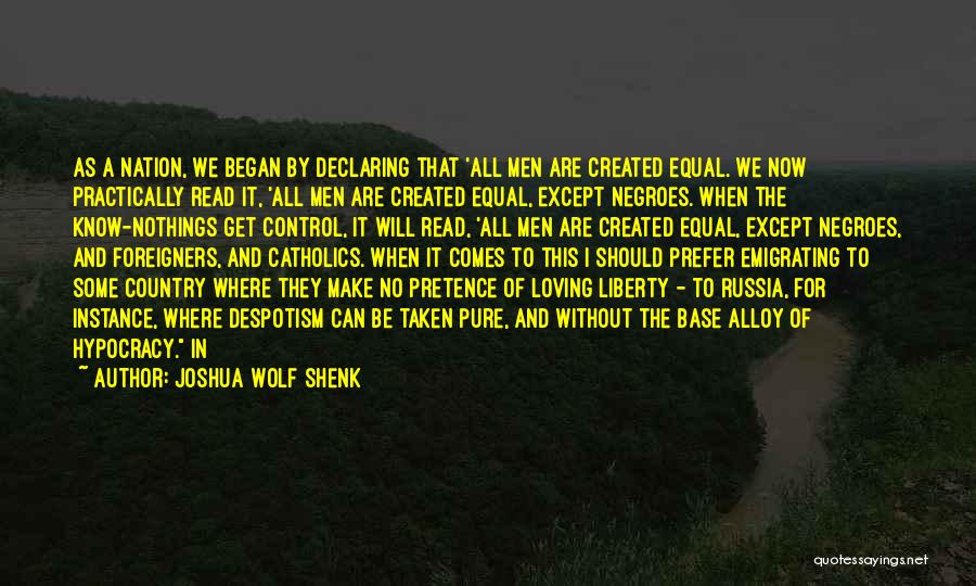 Joshua Wolf Shenk Quotes: As A Nation, We Began By Declaring That 'all Men Are Created Equal. We Now Practically Read It, 'all Men