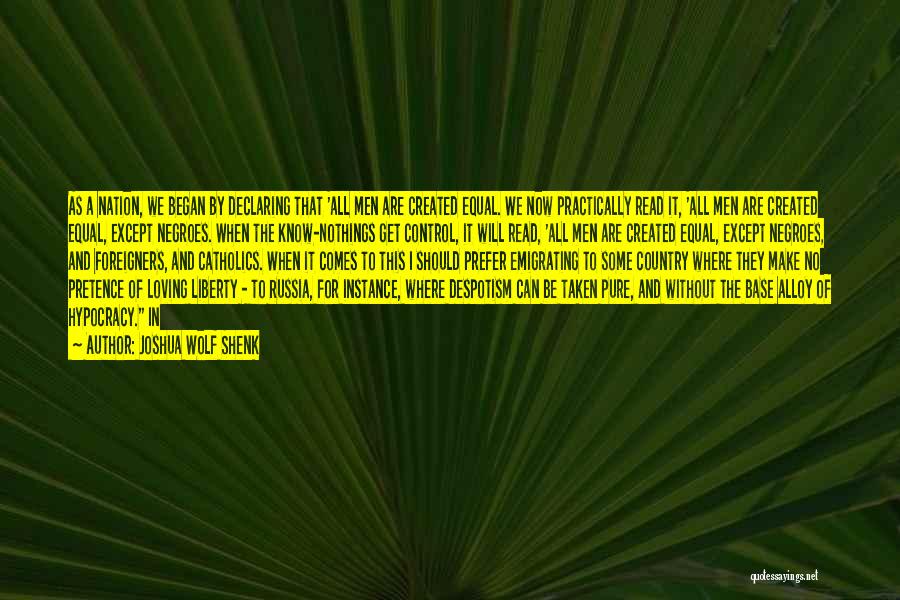 Joshua Wolf Shenk Quotes: As A Nation, We Began By Declaring That 'all Men Are Created Equal. We Now Practically Read It, 'all Men