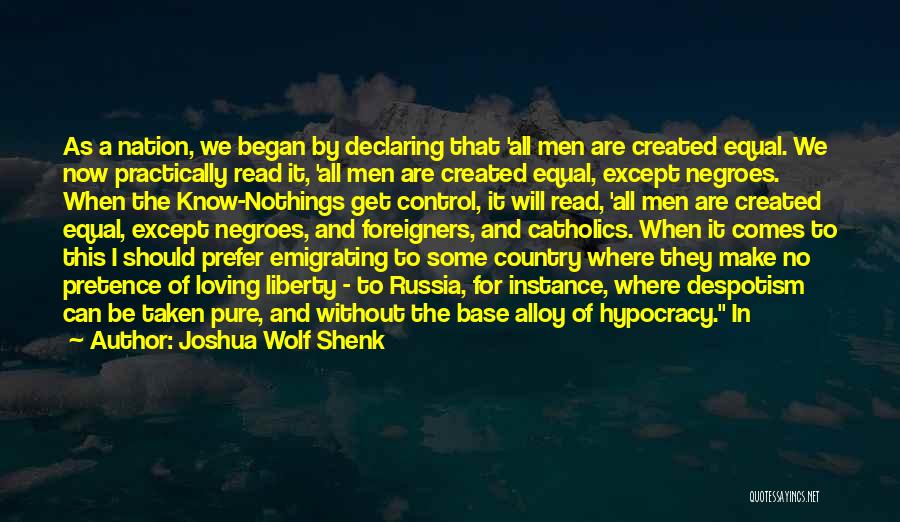 Joshua Wolf Shenk Quotes: As A Nation, We Began By Declaring That 'all Men Are Created Equal. We Now Practically Read It, 'all Men