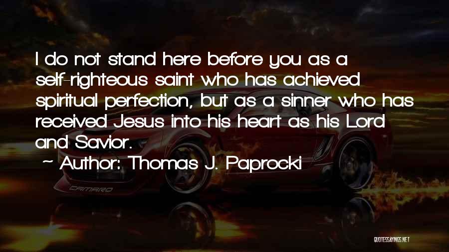 Thomas J. Paprocki Quotes: I Do Not Stand Here Before You As A Self-righteous Saint Who Has Achieved Spiritual Perfection, But As A Sinner