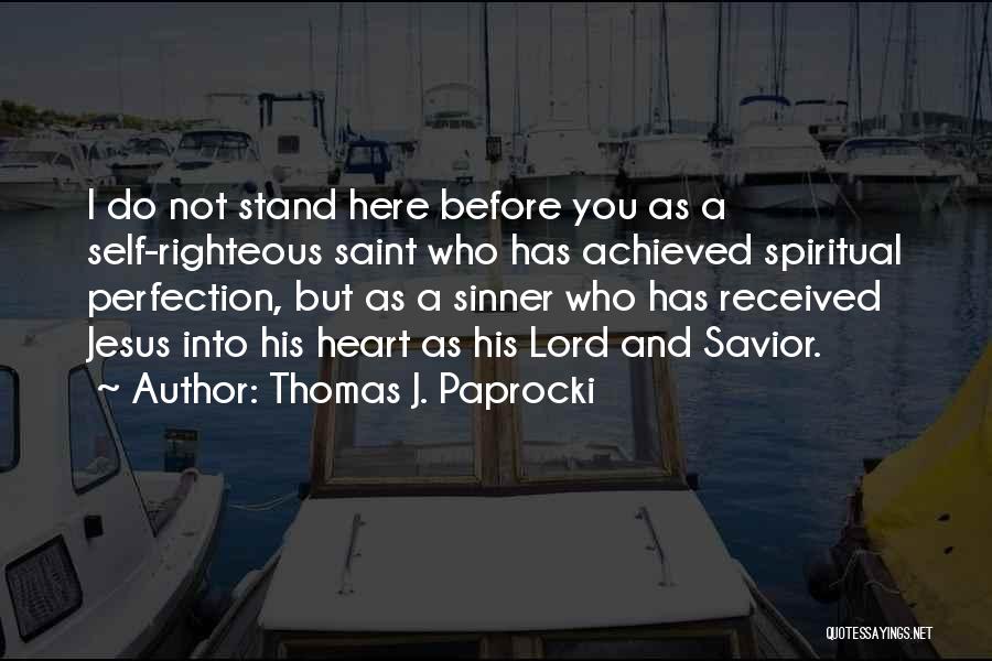 Thomas J. Paprocki Quotes: I Do Not Stand Here Before You As A Self-righteous Saint Who Has Achieved Spiritual Perfection, But As A Sinner