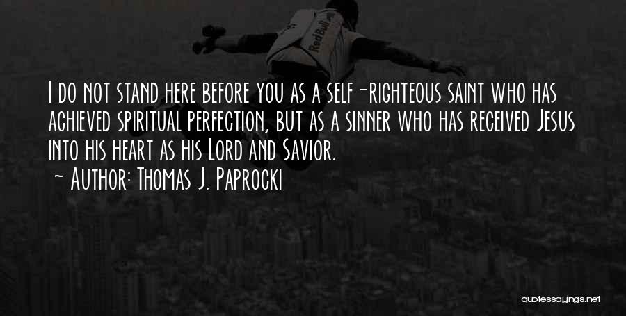 Thomas J. Paprocki Quotes: I Do Not Stand Here Before You As A Self-righteous Saint Who Has Achieved Spiritual Perfection, But As A Sinner