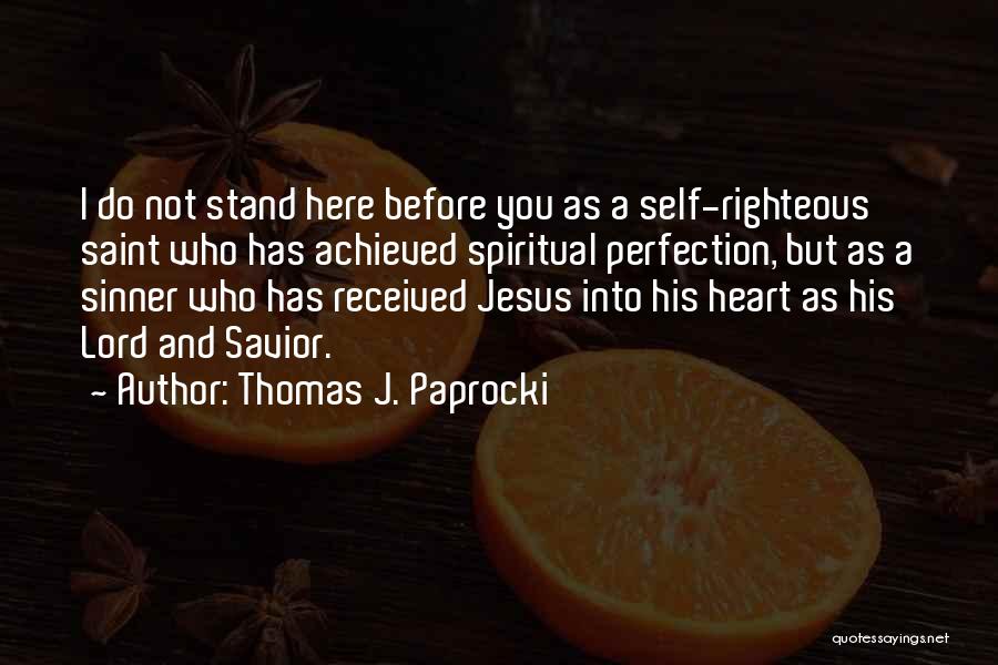 Thomas J. Paprocki Quotes: I Do Not Stand Here Before You As A Self-righteous Saint Who Has Achieved Spiritual Perfection, But As A Sinner