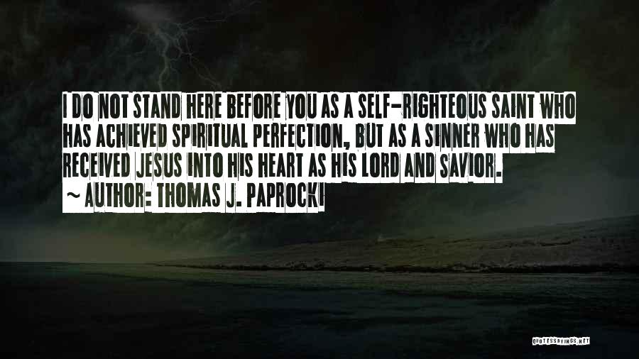 Thomas J. Paprocki Quotes: I Do Not Stand Here Before You As A Self-righteous Saint Who Has Achieved Spiritual Perfection, But As A Sinner