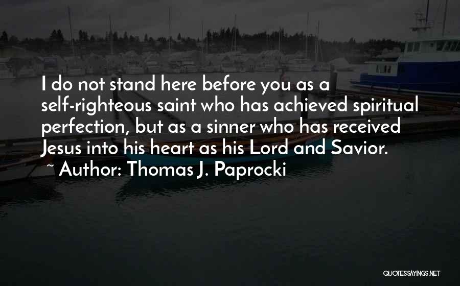 Thomas J. Paprocki Quotes: I Do Not Stand Here Before You As A Self-righteous Saint Who Has Achieved Spiritual Perfection, But As A Sinner