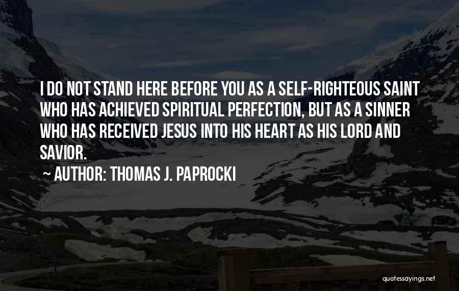 Thomas J. Paprocki Quotes: I Do Not Stand Here Before You As A Self-righteous Saint Who Has Achieved Spiritual Perfection, But As A Sinner