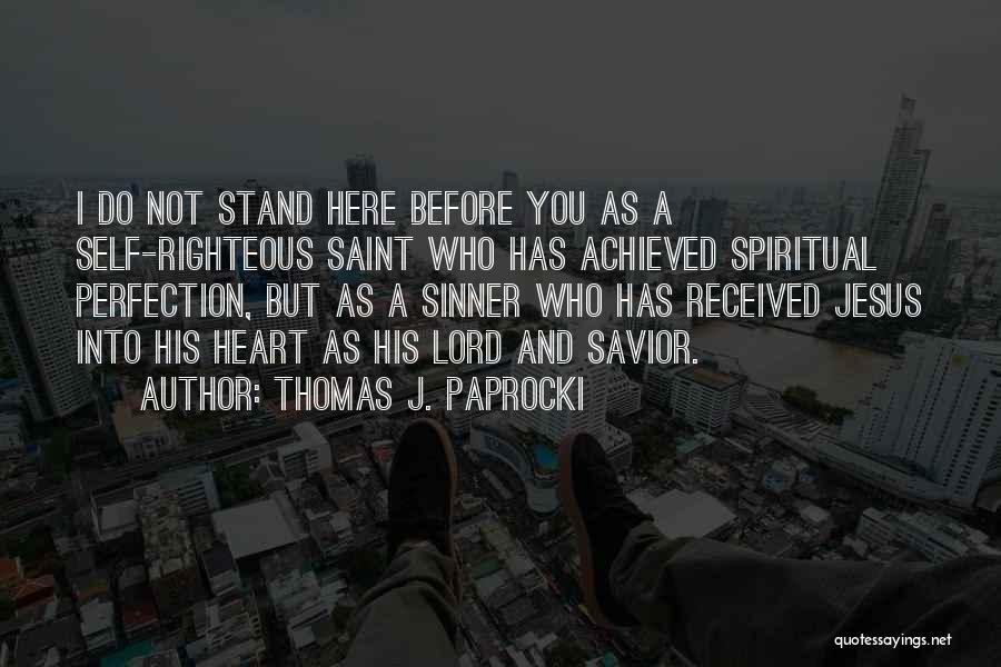 Thomas J. Paprocki Quotes: I Do Not Stand Here Before You As A Self-righteous Saint Who Has Achieved Spiritual Perfection, But As A Sinner