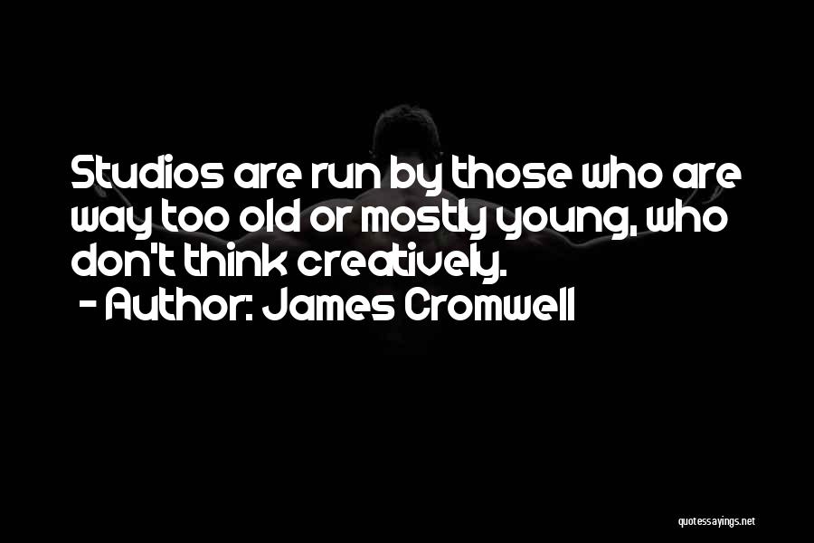 James Cromwell Quotes: Studios Are Run By Those Who Are Way Too Old Or Mostly Young, Who Don't Think Creatively.