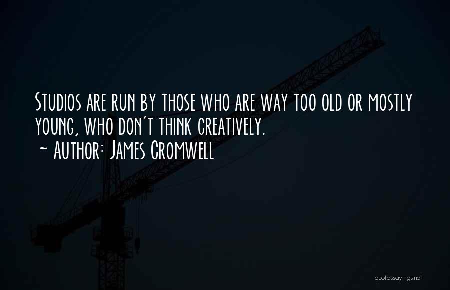 James Cromwell Quotes: Studios Are Run By Those Who Are Way Too Old Or Mostly Young, Who Don't Think Creatively.