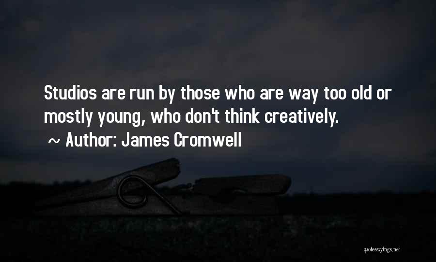 James Cromwell Quotes: Studios Are Run By Those Who Are Way Too Old Or Mostly Young, Who Don't Think Creatively.