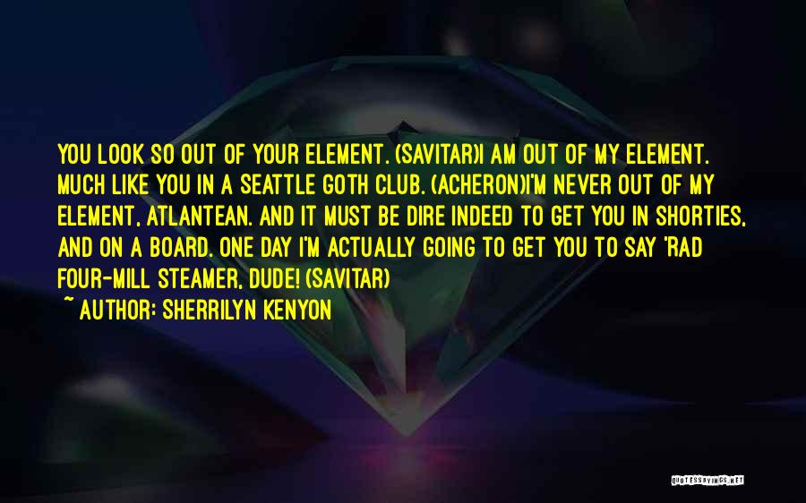 Sherrilyn Kenyon Quotes: You Look So Out Of Your Element. (savitar)i Am Out Of My Element. Much Like You In A Seattle Goth