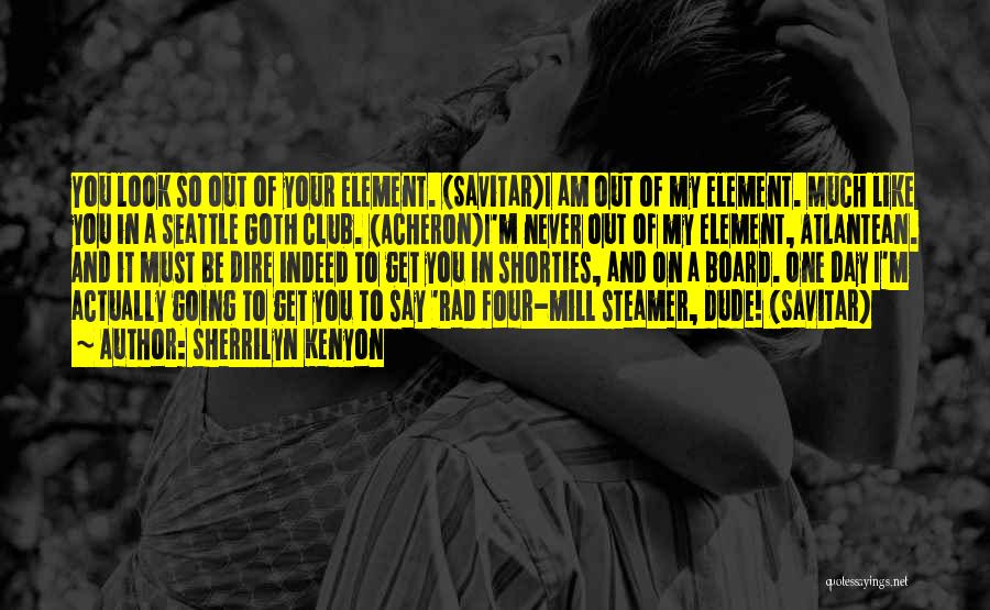 Sherrilyn Kenyon Quotes: You Look So Out Of Your Element. (savitar)i Am Out Of My Element. Much Like You In A Seattle Goth