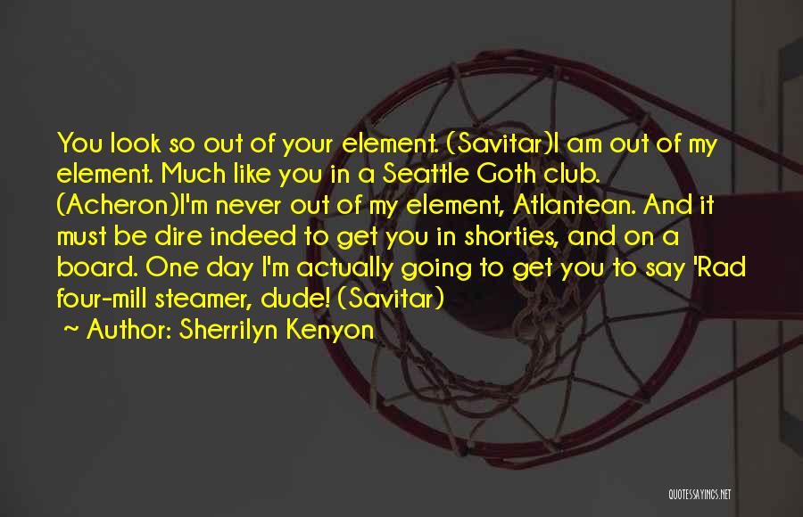 Sherrilyn Kenyon Quotes: You Look So Out Of Your Element. (savitar)i Am Out Of My Element. Much Like You In A Seattle Goth