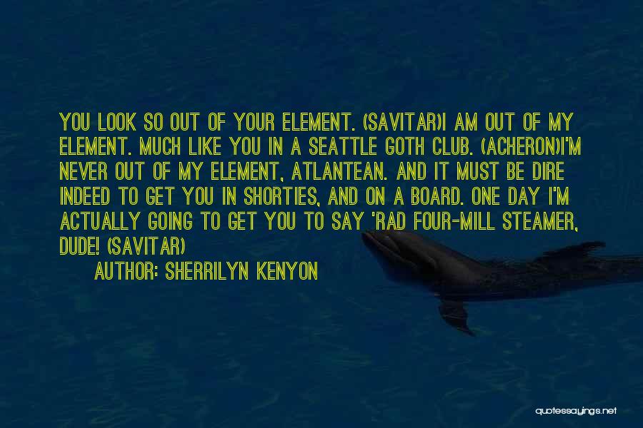 Sherrilyn Kenyon Quotes: You Look So Out Of Your Element. (savitar)i Am Out Of My Element. Much Like You In A Seattle Goth