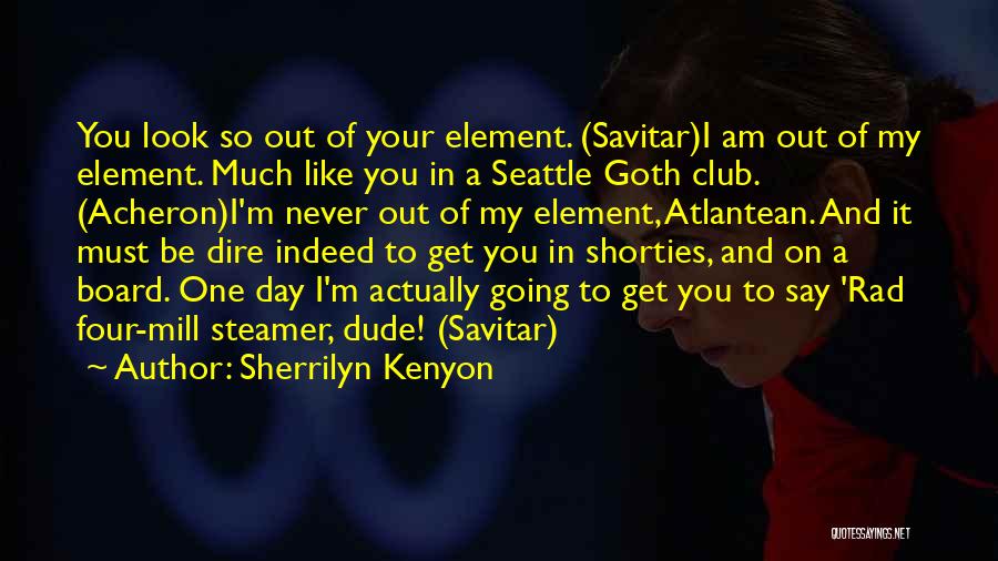 Sherrilyn Kenyon Quotes: You Look So Out Of Your Element. (savitar)i Am Out Of My Element. Much Like You In A Seattle Goth
