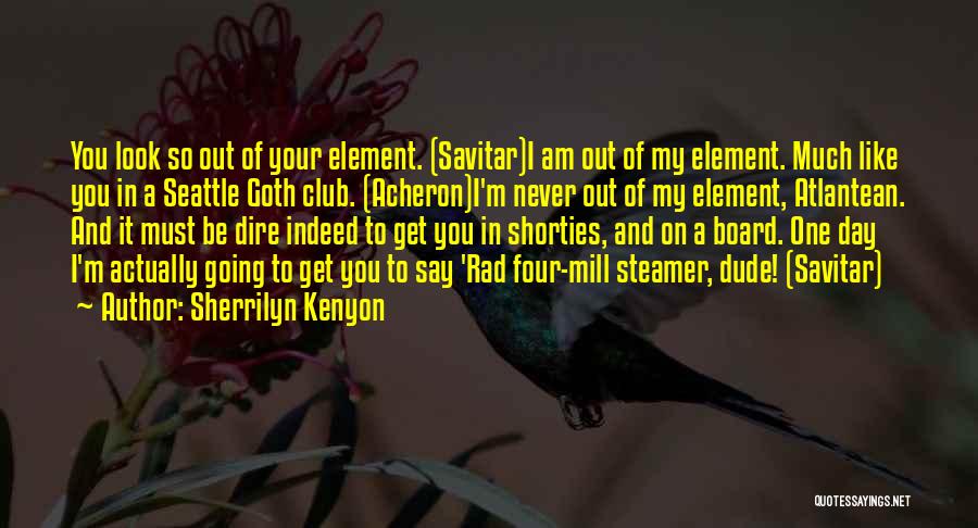 Sherrilyn Kenyon Quotes: You Look So Out Of Your Element. (savitar)i Am Out Of My Element. Much Like You In A Seattle Goth