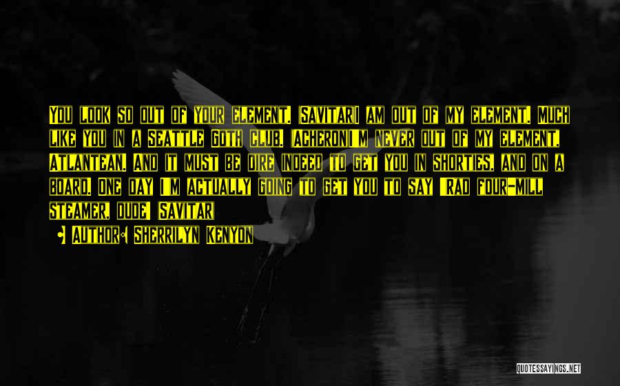 Sherrilyn Kenyon Quotes: You Look So Out Of Your Element. (savitar)i Am Out Of My Element. Much Like You In A Seattle Goth