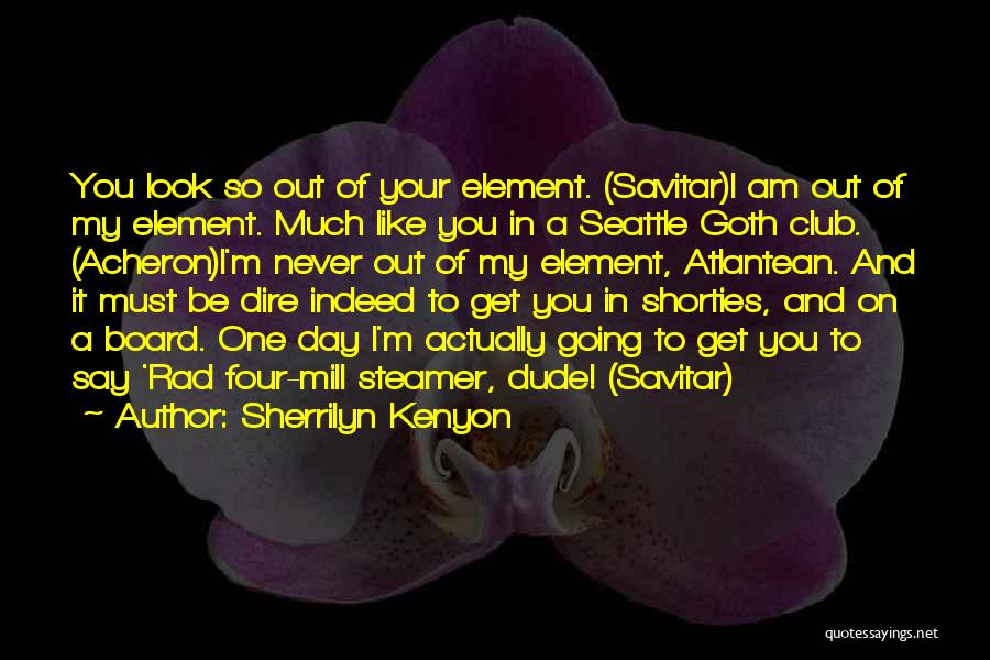 Sherrilyn Kenyon Quotes: You Look So Out Of Your Element. (savitar)i Am Out Of My Element. Much Like You In A Seattle Goth