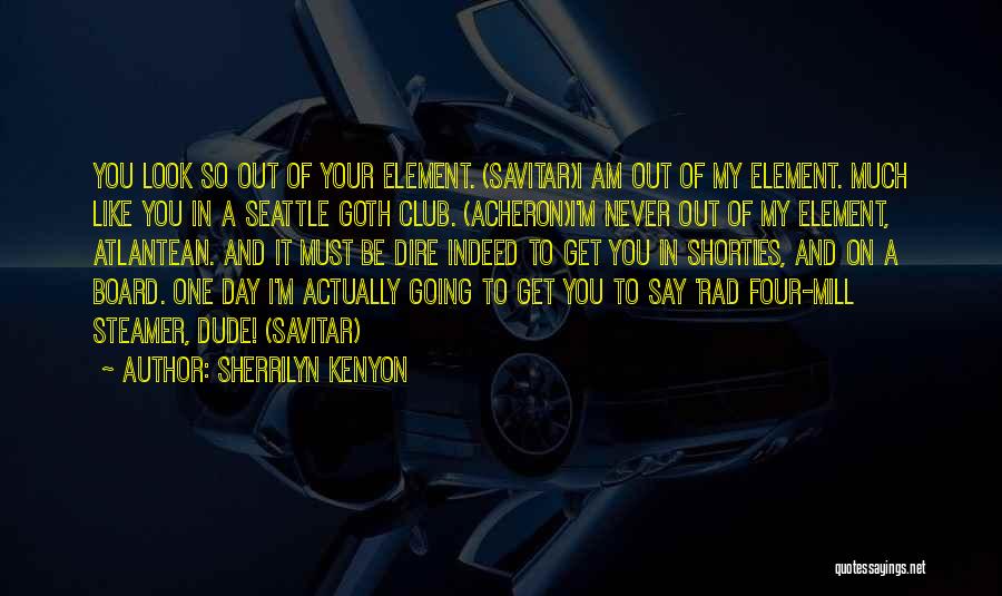 Sherrilyn Kenyon Quotes: You Look So Out Of Your Element. (savitar)i Am Out Of My Element. Much Like You In A Seattle Goth