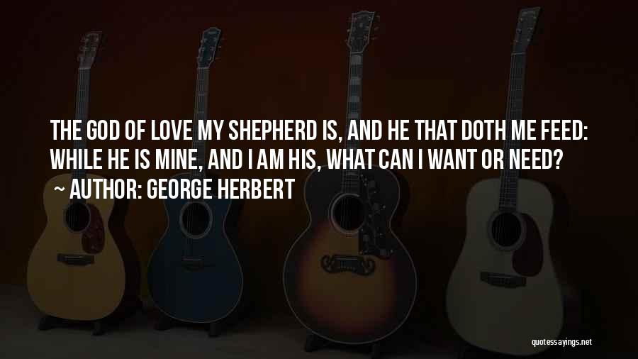 George Herbert Quotes: The God Of Love My Shepherd Is, And He That Doth Me Feed: While He Is Mine, And I Am
