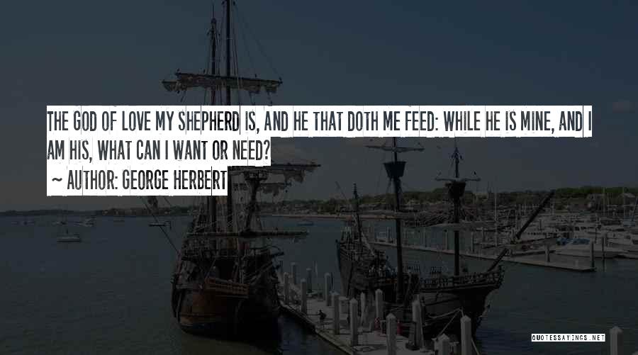 George Herbert Quotes: The God Of Love My Shepherd Is, And He That Doth Me Feed: While He Is Mine, And I Am