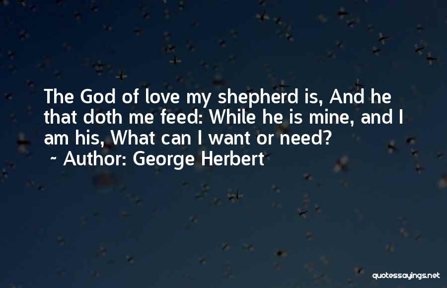 George Herbert Quotes: The God Of Love My Shepherd Is, And He That Doth Me Feed: While He Is Mine, And I Am