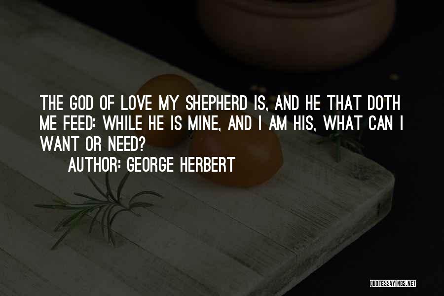 George Herbert Quotes: The God Of Love My Shepherd Is, And He That Doth Me Feed: While He Is Mine, And I Am