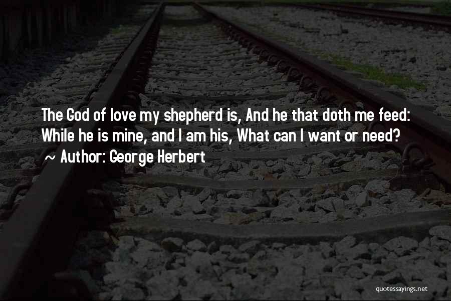 George Herbert Quotes: The God Of Love My Shepherd Is, And He That Doth Me Feed: While He Is Mine, And I Am