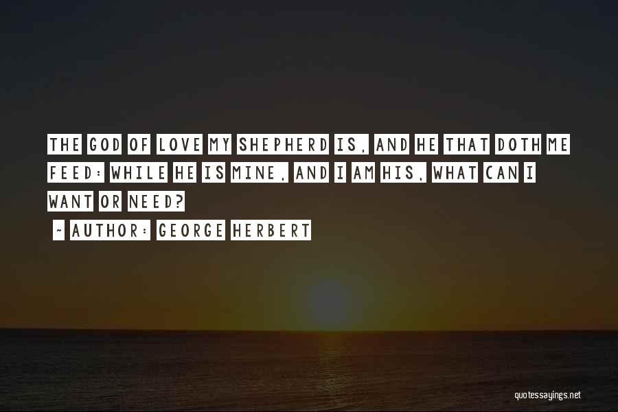 George Herbert Quotes: The God Of Love My Shepherd Is, And He That Doth Me Feed: While He Is Mine, And I Am