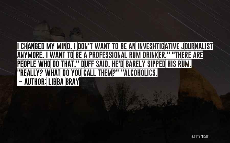 Libba Bray Quotes: I Changed My Mind. I Don't Want To Be An Inveshtigative Journalist Anymore. I Want To Be A Professional Rum